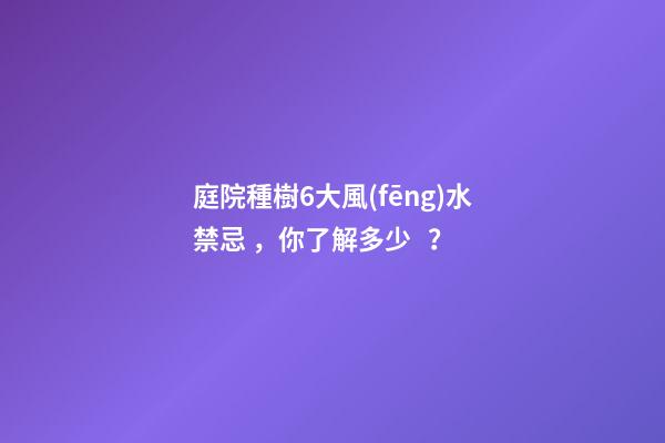 庭院種樹6大風(fēng)水禁忌，你了解多少？